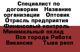 Специалист по договорам › Название организации ­ Оптовик › Отрасль предприятия ­ Финансовый контроль › Минимальный оклад ­ 30 000 - Все города Работа » Вакансии   . Тыва респ.